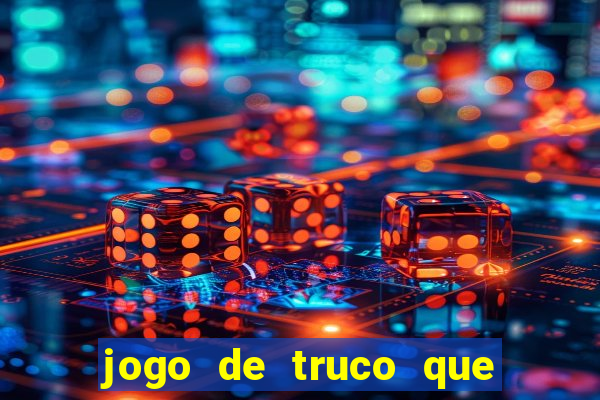 jogo de truco que ganha dinheiro de verdade